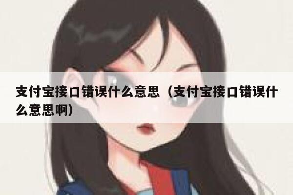 支付宝接口错误什么意思（支付宝接口错误什么意思啊） 第1张