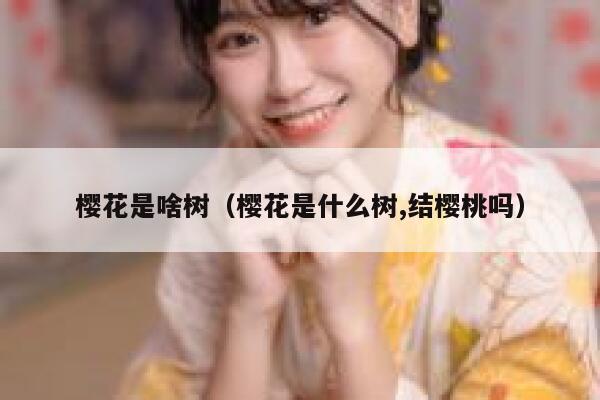 樱花是啥树（樱花是什么树,结樱桃吗） 第1张