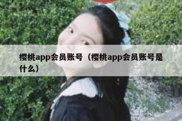 樱桃app会员账号（樱桃app会员账号是什么） 第1张