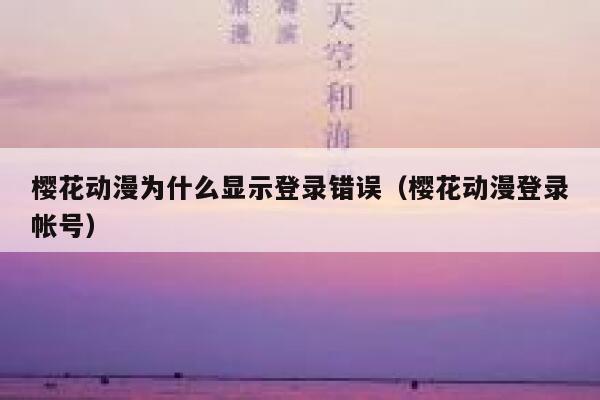 樱花动漫为什么显示登录错误（樱花动漫登录帐号） 第1张