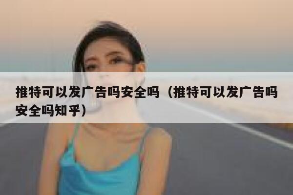 推特可以发广告吗安全吗（推特可以发广告吗安全吗知乎） 第1张