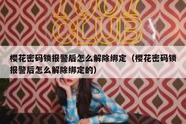 樱花密码锁报警后怎么解除绑定（樱花密码锁报警后怎么解除绑定的） 第1张