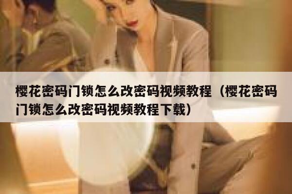 樱花密码门锁怎么改密码视频教程（樱花密码门锁怎么改密码视频教程下载） 第1张