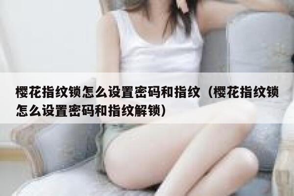 樱花指纹锁怎么设置密码和指纹（樱花指纹锁怎么设置密码和指纹解锁） 第1张