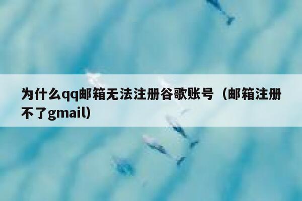 为什么qq邮箱无法注册谷歌账号（邮箱注册不了gmail） 第1张