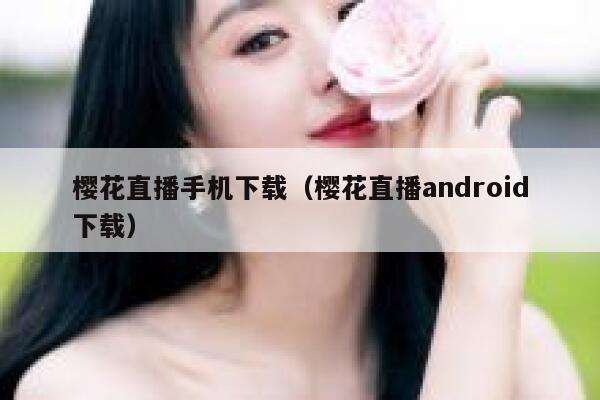 樱花直播手机下载（樱花直播android下载） 第1张