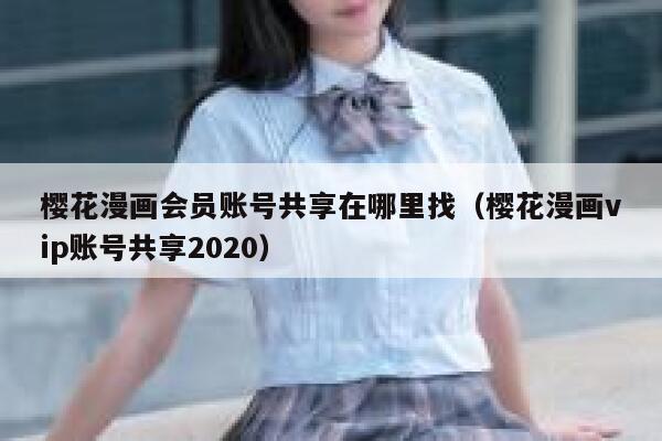 樱花漫画会员账号共享在哪里找（樱花漫画vip账号共享2020） 第1张