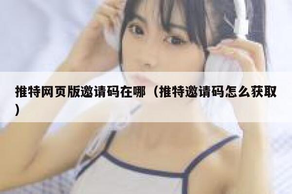 推特网页版邀请码在哪（推特邀请码怎么获取） 第1张