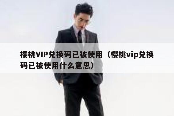樱桃VIP兑换码已被使用(樱桃vip兑换码已被使用什么意思) 第1张 樱桃VIP兑换码已被使用(樱桃vip兑换码已被使用什么意思) 第1张
