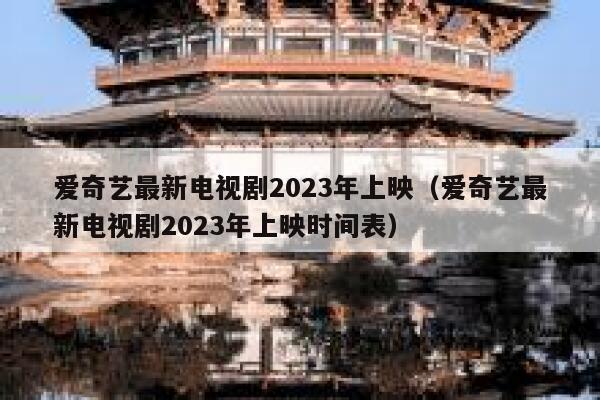 爱奇艺最新电视剧2023年上映（爱奇艺最新电视剧2023年上映时间表） 第1张