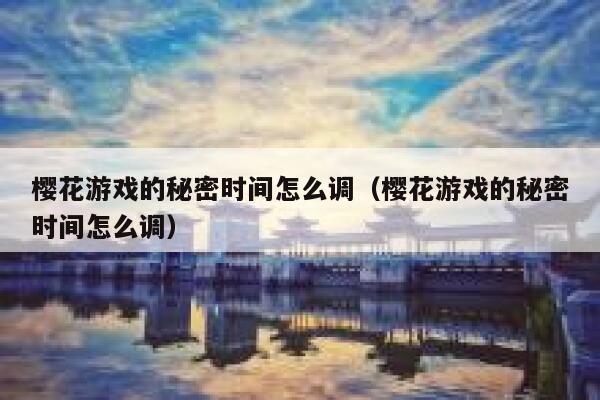 樱花游戏的秘密时间怎么调(樱花游戏的秘密时间怎么调) 第1张 樱花游戏的秘密时间怎么调(樱花游戏的秘密时间怎么调) 第1张