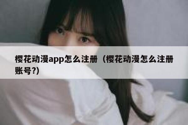 樱花动漫app怎么注册(樱花动漫怎么注册账号?) 第1张 樱花动漫app怎么注册(樱花动漫怎么注册账号?) 第1张