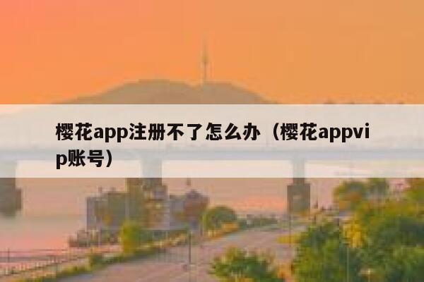 樱花app注册不了怎么办（樱花appvip账号） 第1张
