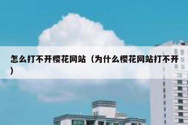怎么打不开樱花网站(为什么樱花网站打不开) 第1张 怎么打不开樱花网站(为什么樱花网站打不开) 第1张