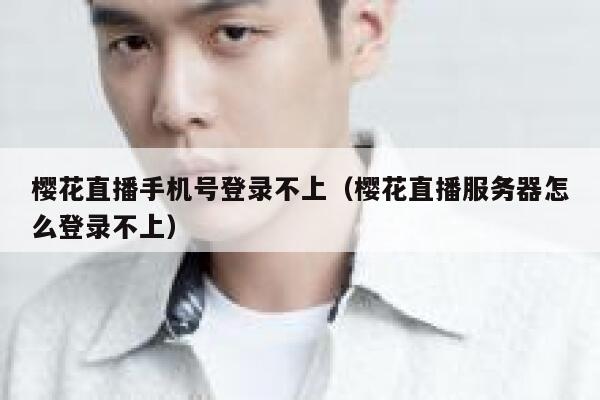 樱花直播手机号登录不上（樱花直播服务器怎么登录不上） 第1张