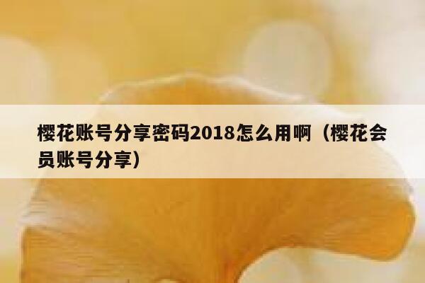 樱花账号分享密码2018怎么用啊（樱花会员账号分享） 第1张