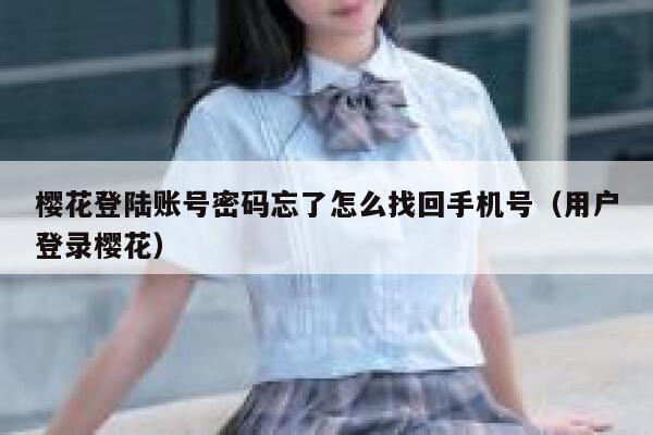 樱花登陆账号密码忘了怎么找回手机号（用户登录樱花） 第1张