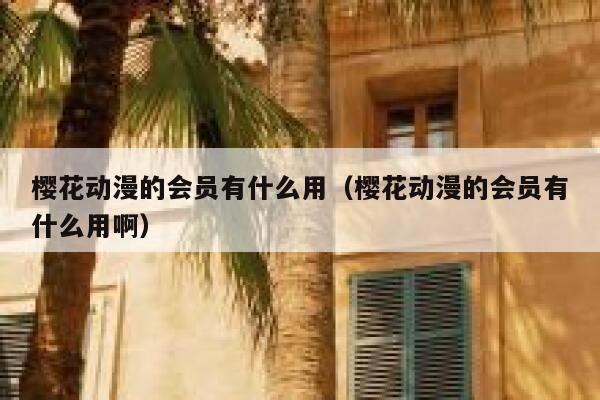 樱花动漫的会员有什么用（樱花动漫的会员有什么用啊） 第1张