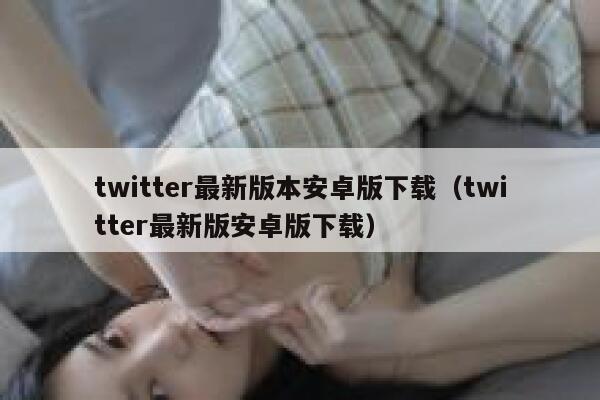 twitter最新版本安卓版下载（twitter最新版安卓版下载） 第1张