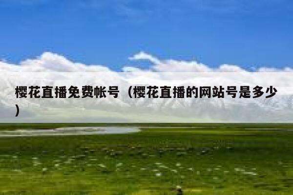 樱花直播免费帐号（樱花直播的网站号是多少） 第1张