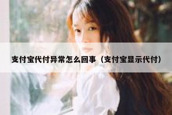 支付宝代付异常怎么回事（支付宝显示代付） 第1张