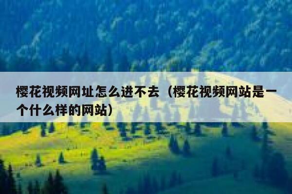 樱花视频网址怎么进不去（樱花视频网站是一个什么样的网站） 第1张