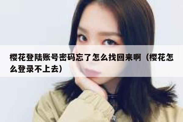 樱花登陆账号密码忘了怎么找回来啊（樱花怎么登录不上去） 第1张
