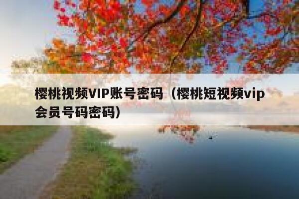 樱桃视频VIP账号密码（樱桃短视频vip会员号码密码） 第1张
