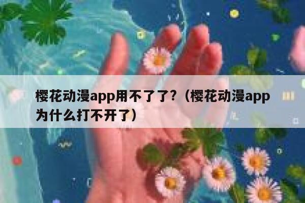 樱花动漫app用不了了?（樱花动漫app为什么打不开了） 第1张
