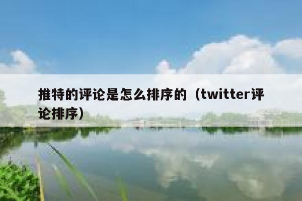 推特的评论是怎么排序的（twitter评论排序） 第1张