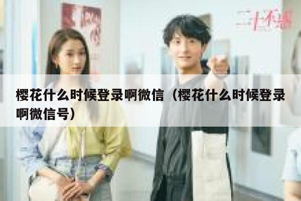 樱花什么时候登录啊微信（樱花什么时候登录啊微信号） 第1张