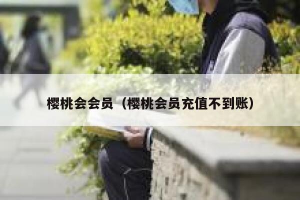 樱桃会会员（樱桃会员充值不到账） 第1张