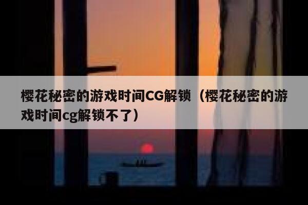 樱花秘密的游戏时间CG解锁（樱花秘密的游戏时间cg解锁不了） 第1张