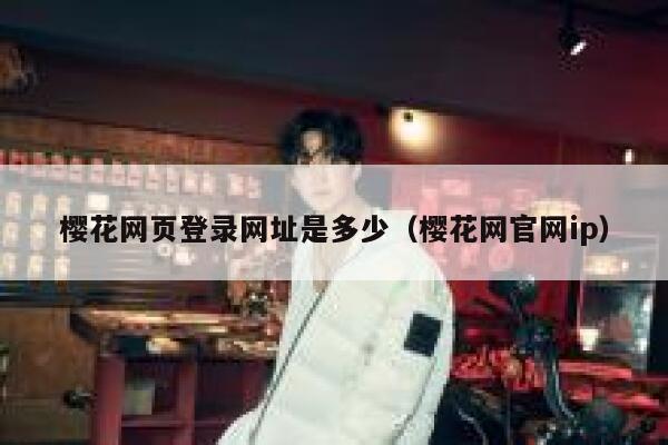 樱花网页登录网址是多少(樱花网官网ip) 第1张 樱花网页登录网址是多少(樱花网官网ip) 第1张
