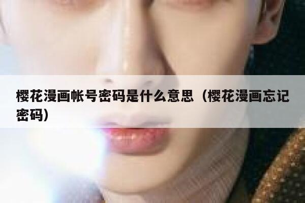 樱花漫画帐号密码是什么意思(樱花漫画忘记密码) 第1张 樱花漫画帐号密码是什么意思(樱花漫画忘记密码) 第1张
