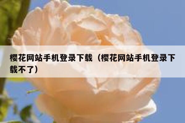 樱花网站手机登录下载（樱花网站手机登录下载不了） 第1张