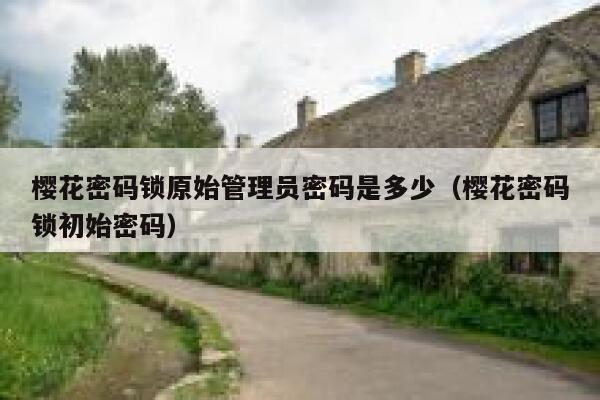 樱花密码锁原始管理员密码是多少（樱花密码锁初始密码） 第1张