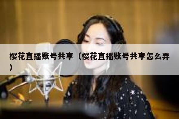 樱花直播账号共享（樱花直播账号共享怎么弄） 第1张