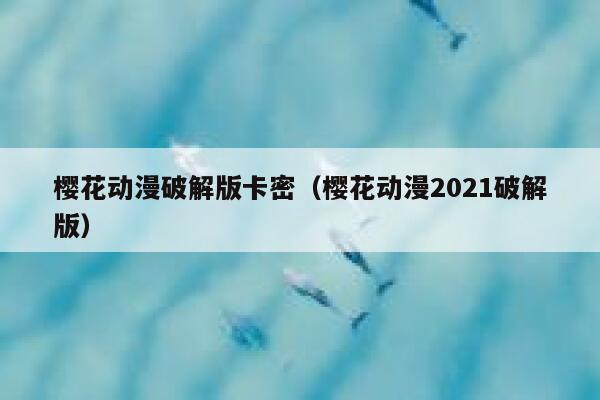 樱花动漫破解版卡密（樱花动漫2021破解版） 第1张
