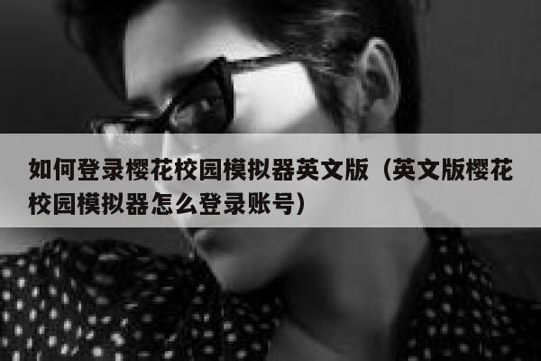 如何登录樱花校园模拟器英文版(英文版樱花校园模拟器怎么登录账号) 第1张 如何登录樱花校园模拟器英文版(英文版樱花校园模拟器怎么登录账号) 第1张