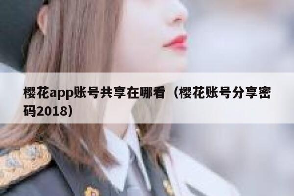 樱花app账号共享在哪看(樱花账号分享密码2018) 第1张 樱花app账号共享在哪看(樱花账号分享密码2018) 第1张