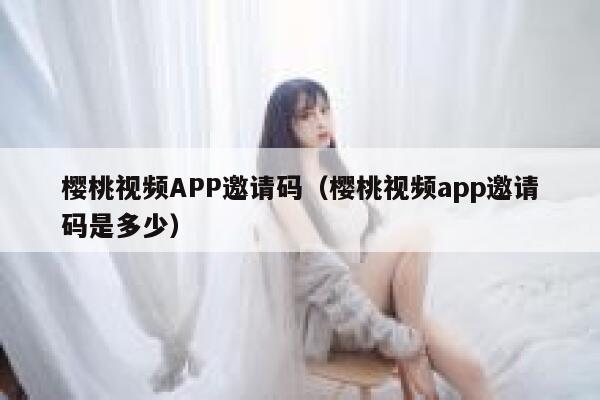 樱桃视频APP邀请码（樱桃视频app邀请码是多少） 第1张