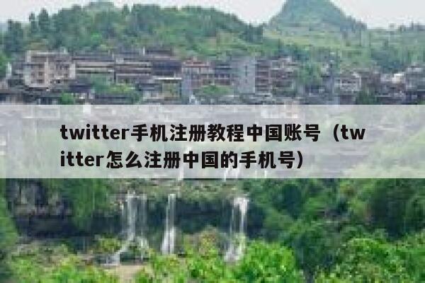 twitter手机注册教程中国账号（twitter怎么注册中国的手机号） 第1张