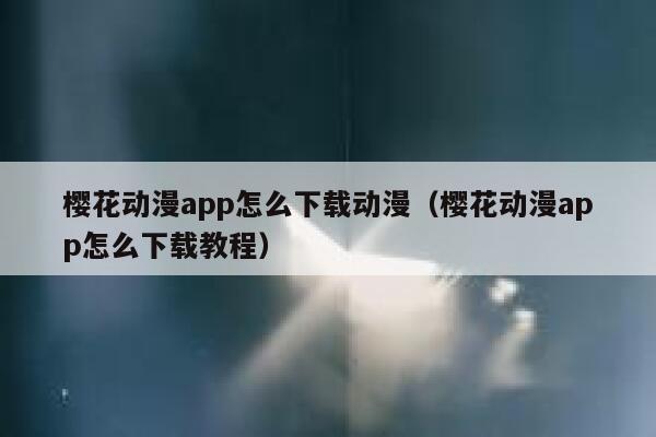 樱花动漫app怎么下载动漫（樱花动漫app怎么下载教程） 第1张