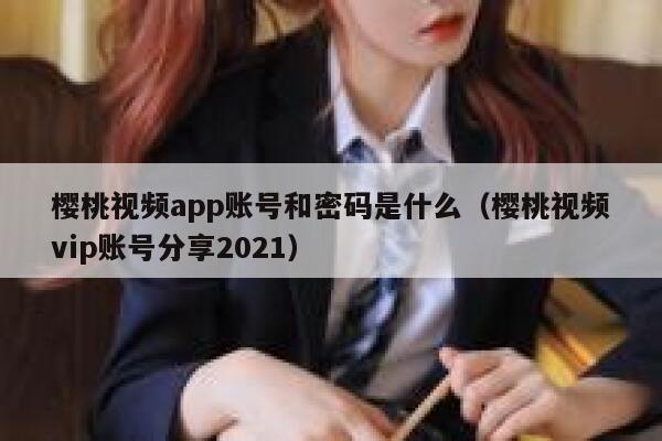 樱桃视频app账号和密码是什么(樱桃视频vip账号分享2021) 第1张 樱桃视频app账号和密码是什么(樱桃视频vip账号分享2021) 第1张