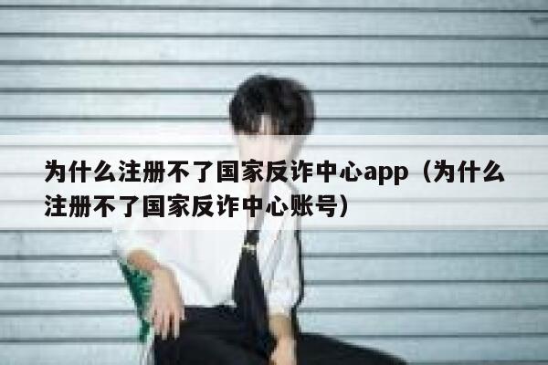 为什么注册不了国家反诈中心app（为什么注册不了国家反诈中心账号） 第1张
