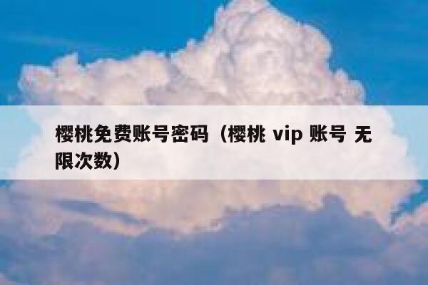 樱桃免费账号密码（樱桃 vip 账号 无限次数） 第1张