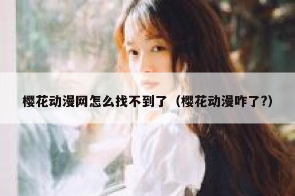樱花动漫网怎么找不到了（樱花动漫咋了?） 第1张