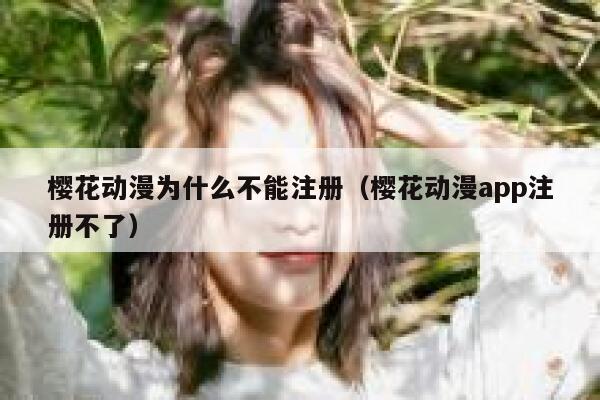 樱花动漫为什么不能注册（樱花动漫app注册不了） 第1张