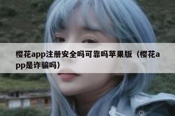 樱花app注册安全吗可靠吗苹果版（樱花app是诈骗吗） 第1张
